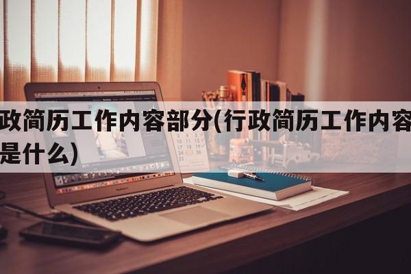 行政简历工作内容部分(行政简历工作内容部分是什么)