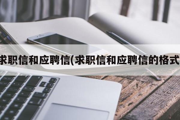 求职信和应聘信(求职信和应聘信的格式)