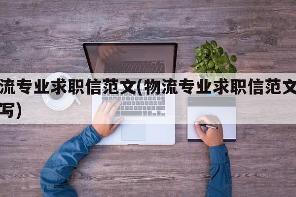 物流专业求职信范文(物流专业求职信范文怎么写)