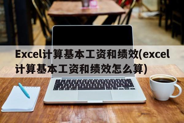 Excel计算基本工资和绩效(excel计算基本工资和绩效怎么算)