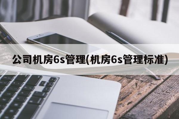 公司机房6s管理(机房6s管理标准)